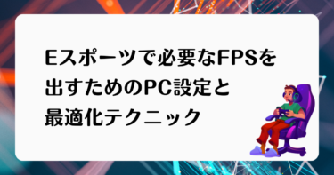 Eスポーツで必要なFPSを出すためのPC設定と最適化テクニック