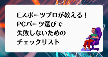 Eスポーツプロが教える！PCパーツ選びで失敗しないためのチェックリスト
