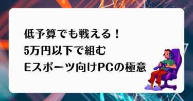 低予算でも戦える！5万円以下で組むEスポーツ向けPCの極意